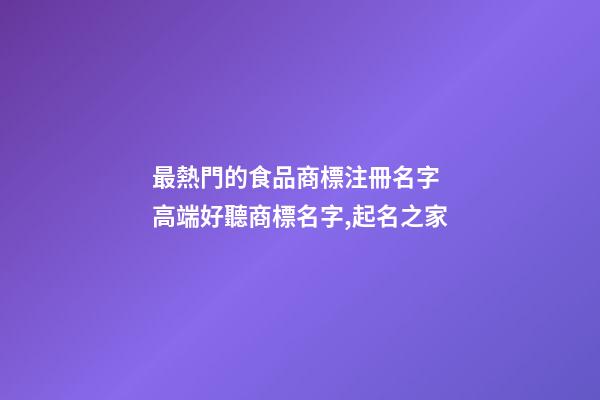 最熱門的食品商標注冊名字 高端好聽商標名字,起名之家-第1張-商標起名-玄機派